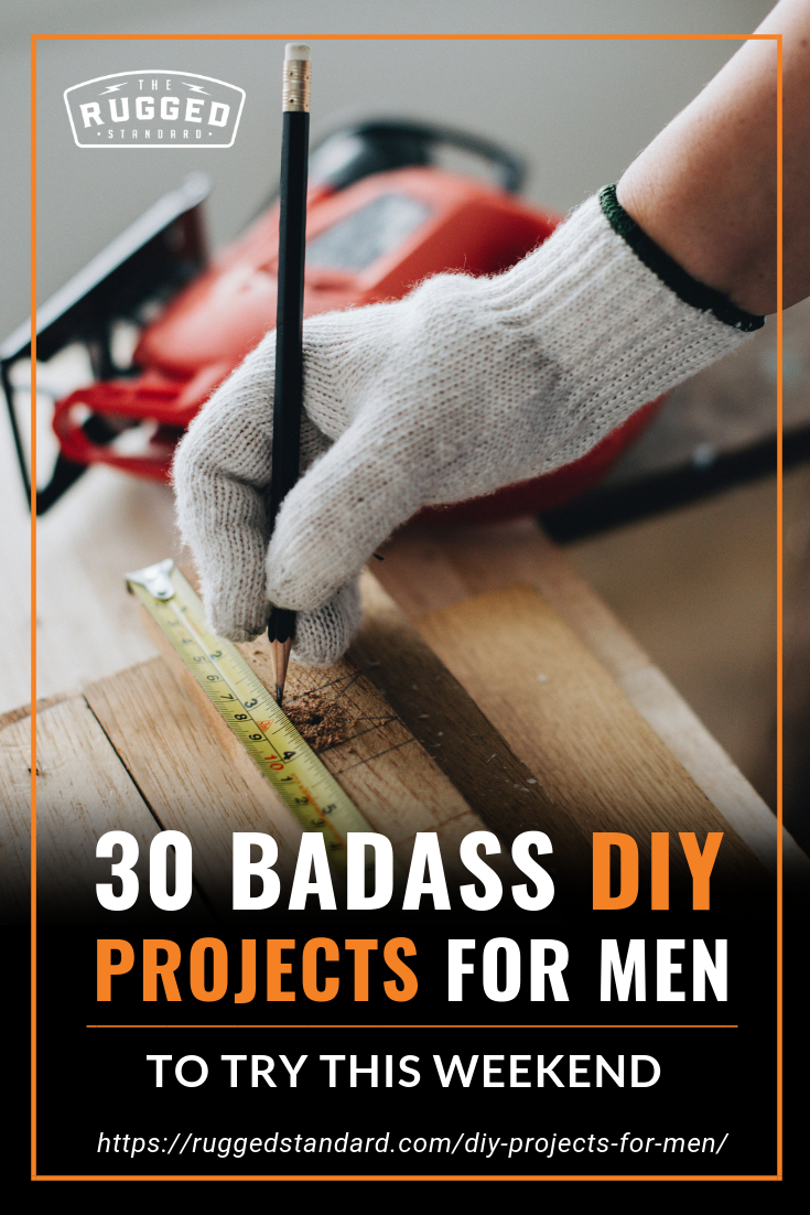 30 Badass DIY Projects For Men To Try This Weekend https://ruggedstandard.com/diy-projects-for-men/